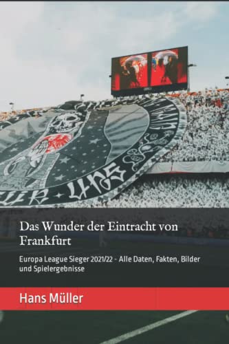 Das Wunder der Eintracht von Frankfurt: Europa League Sieger 2021/22 - Alle Daten, Fakten, Bilder und Spielergebnisse (Die größten deutschen Fußballerfolge im Europapokal)