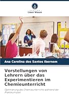 Vorstellungen von Lehrern über das Experimentieren im Chemieunterricht: Optimierung des Chemieunterrichts während der Praktikumszeit (German Edition) 6206830187 Book Cover