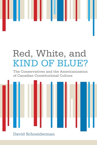 Red, White, and Kind of Blue?: The Conservatives and the Americanization of Canadian Constitutional Culture