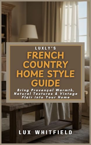 Luxly’s French Country Home Style Guide: Bring Provençal Warmth, Natural Textures & Vintage Flair into Your Home