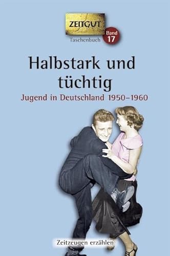 Halbstark und tüchtig. Taschenbuch: Jugend in Deutschland 1950-1960 (Zeitgut Taschenbuch)