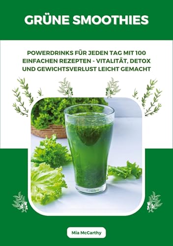 Grüne Smoothies: Powerdrinks für jeden Tag mit 100 einfachen Rezepten - Vitalität, Detox und Gewichtsverlust leicht gemacht (German Edition)