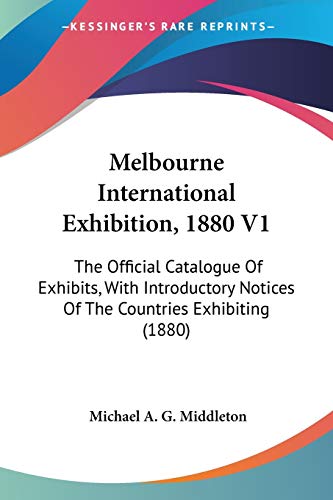 Melbourne International Exhibition, 1880 V1: The Official Catalogue Of Exhibits, With Introductory Notices Of The Countries Exhibiting (1880)