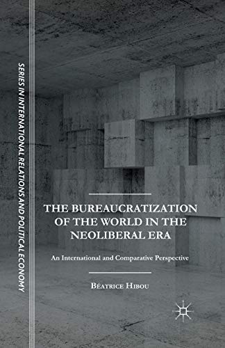 The Bureaucratization of the World in the Neoliberal Era: An International and Comparative Perspective (The Sciences Po Series in International Relations and Political Economy)