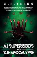 AI Supergods and the Apocalypse: Navigating the Intersection of Science and End Time Prophecies through Ancient Humanoids, Mythology, Aliens and Secret Societies 9916987246 Book Cover