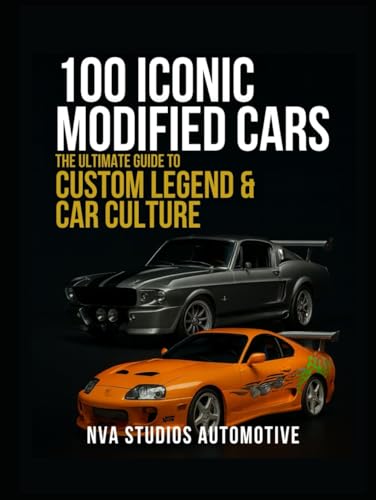  100 Iconic Modified Cars: The Ultimate Guide to Custom Legends & Car Culture: A Popular and Classic Automotive History