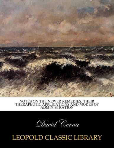 Notes on the newer remedies, their therapeutic applications and modes of administration