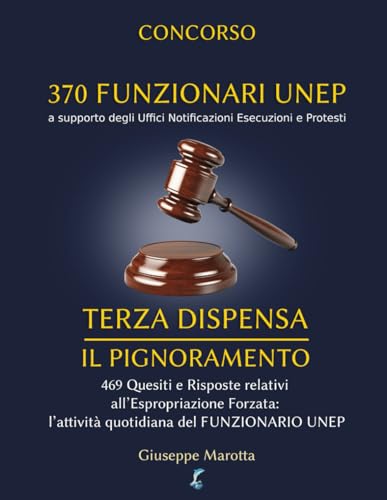 CONCORSO 370 FUNZIONARI UNEP - TERZA DISPENSA: Il Pignoramento. 469 Quesiti e Risposte relativi all’Espropriazione Forzata, l’attività quotidiana del FUNZIONARIO UNEP