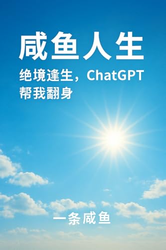 咸鱼人生：绝境逢生，ChatGPT 帮我翻身: 从打工咸鱼到AI写书，一条咸鱼的真实翻身记 (Traditional Chinese Edition)
