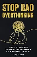 Stop Bad Overthinking: Simple yet Effective Techniques to Cultivate a Calm and Peaceful Mind B0DCKD1WBZ Book Cover