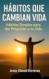 HÁBITOS QUE CAMBIAN VIDA: Hábitos simples para dar propósito a tu vida (LOS MEJORES LIBROS DE AUTOAYUDA nº 9)