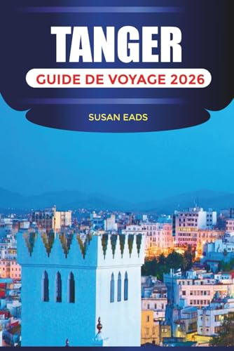 TANGER GUIDE DE VOYAGE 2026: Explorez Tanger : cuisine marocaine, rues historiques, vues sur l'Atlantique et aventures de la ville au désert
