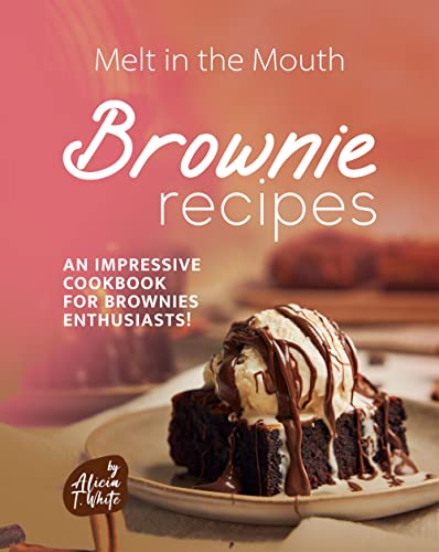 Melt in the Mouth Brownie Recipes: An Impressive Cookbook for Brownies Enthusiasts!