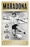  Maradona: The Boy. The Rebel. The God. (Guillem Balague\'s Books)