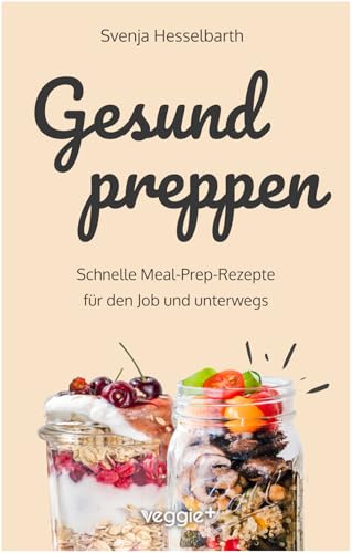 Gesund preppen: Schnelle Meal-Prep-Rezepte für den Job und unterwegs (Gesunder Genuss im Glas: Das große Kochbuch mit vielen gesunden Meal-Prep-Gerichten zum Mitnehmen)
