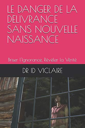 LE DANGER DE LA DELIVRANCE SANS NOUVELLE NAISSANCE: Briser l'Ignorance, Révéler la Vérité (French Edition)