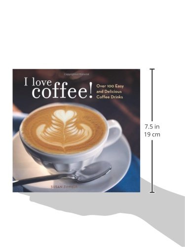 I Love Coffee! Over 100 Easy and Delicious Coffee Drinks