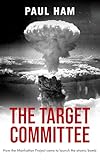 THE TARGET COMMITTEE how the Manhattan Project came to launch the atomic bomb