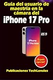  Guía del usuario de maestría en la cámara del iPhone 17 Pro: Guía definitiva sobre fotografía, videografía, configuraciones profesionales, atajos y trucos creativos (Guía de uso del iPhone 17)