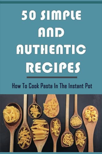 50 Simple And Authentic Recipes: How To Cook Pasta In The Instant Pot: Paleo Pasta Sauce Recipe