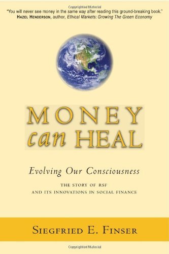 Money Can Heal: Evolving Our Consciousness: The Story of RSF and Its Innovations in Social Finance: Evolving Our Consciousness. The Story of RSF and It's Innovations in Social Finance