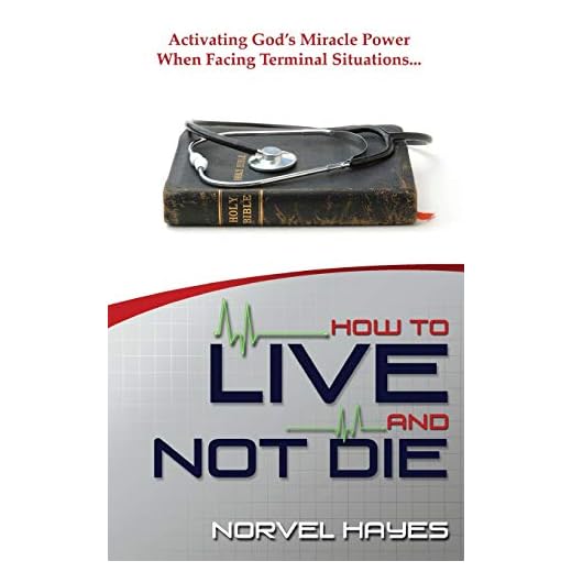 How to Live and Not Die: Activating God's Miracle Power When Facing Terminal Situations...
