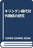 キリシタン時代対外関係の研究