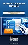 AI Email & Calendar Playbook for Administrative Assistants: Manage Inboxes, Scheduling, Follow-Ups, and Meeting Prep with Smarter AI Workflows (English Edition)