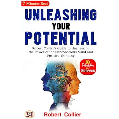 Unleashing Your Potential: Robert Collier's Guide to Harnessing the Power of the Subconscious Mind and Positive Thinking