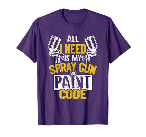 All I Need Is My Spray Gun And Paint Code Car Painter T-shirt