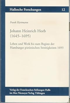 Johann Heinrich Horb (1645-1695): Leben Und Werk Bis Zum Beginn Der Hamburger Pietistischen Streitigkeiten 1693