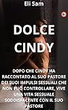 Dolce Cindy: dopo che Cindy ha raccontato al suo pastore dei suoi impulsi sessuali che non può controllare, vive una vita sessuale soddisfacente con il suo pastore (Italian Edition)