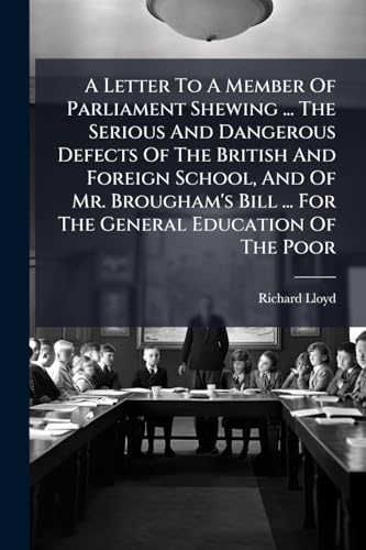 A Letter To A Member Of Parliament Shewing ... The Serious And Dangerous Defects Of The British And Foreign School, And Of Mr. Brougham's Bill ... For The General Education Of The Poor