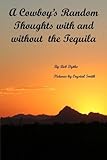 A Cowboy's Random Thoughts With and  With out the Tequila: A Cowboy's Random Thoughts With and  With out the Tequila