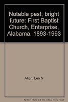Notable past, bright future: First Baptist Church, Enterprise, Alabama, 1893-1993 B0006P65JE Book Cover