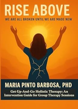 Rise Above: We Are All Broken Until We Are Made New. Get-Up-And-Go Holistic Therapy: An Intervention Guide for Group Therapy Sessions (Maria Barbosa Holistic Therapy Book 1) (English Edition)