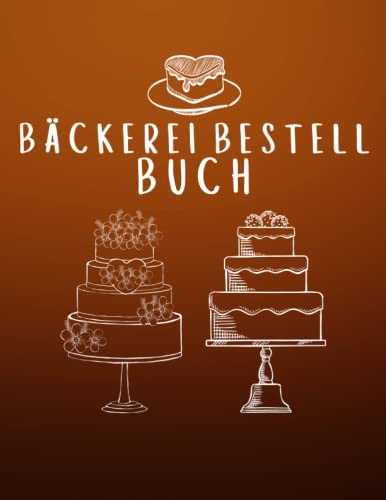 Preisvergleich Produktbild Bäckerei Bestell Buch: Auftragslogbuch für individuelle Tortenbestellungen / Kundenauftragsverfolgung für Kuchen, Kekse, Brownies und mehr.