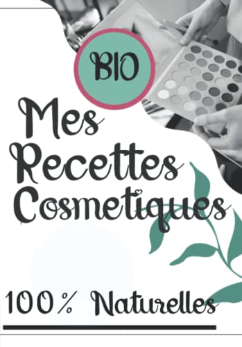 Mon carnet des recettes 100% naturelles de produits cosmétiques en COULEUR|: Cahier de préparation des recettes naturelles faits maisons | Produits Bio logiques