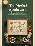 The Herbal Apothecary: A Complete Guide to Natural First Aid and Plant-Based Remedies