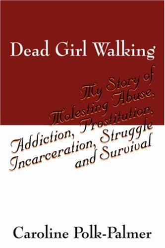 Dead Girl Walking: My Story of Molesting Abuse, Addiction, Prostitution, Incarceration, Struggle and Survival