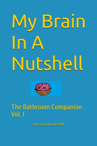 Crazy Uncle BobMy Brain In A Nutshell: The Bathroom Companion Vol. I
