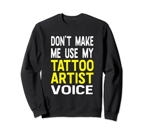 Don't Make Me Use My Tattoo Artist Voice Tattooist Sweatshirt