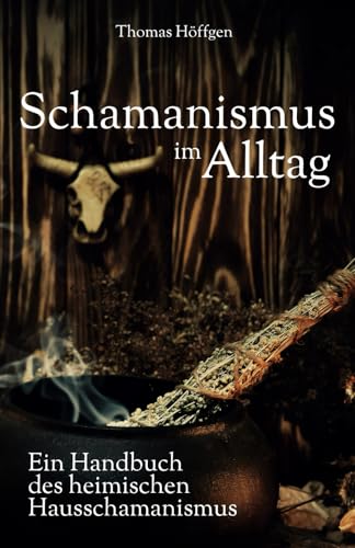 Schamanismus im Alltag: Ein Handbuch des heimischen Hausschamanismus