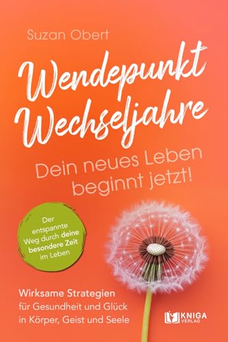 Wendepunkt Wechseljahre: Dein neues Leben beginnt jetzt!: Wirksame Strategien für Gesundheit und Glück in Körper, Geist und Seele