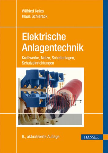 Elektrische Anlagentechnik: Kraftwerke, Netze, Schaltanlagen, Schutzeinrichtungen