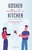 Kosher Without A Kitchen: Keeping kosher in your family’s non-kosher kitchen