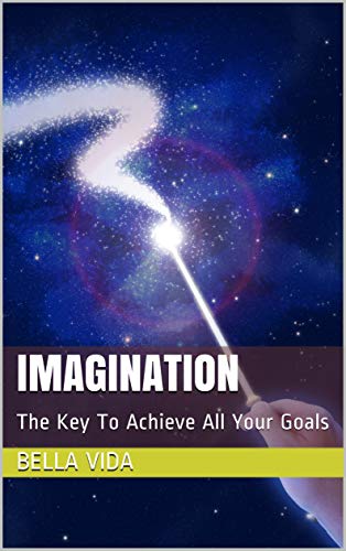 Imagination: The Key To Achieve All Your Goals