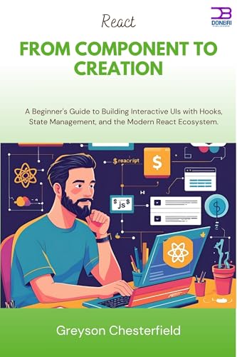 React From Component to Creation: A Beginner's Guide to Building Interactive UIs with Hooks, State Management, and the Modern React Ecosystem