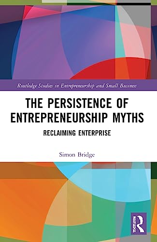 The Persistence of Entrepreneurship Myths (Routledge Studies in Entrepreneurship and Small Business)