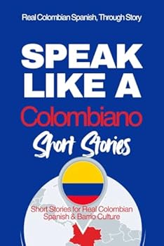 Speak Like a Colombiano: Barrio Voices: Short Stories Inspired by Real Colombian Life (Speak Like a Latino: Short Stories)